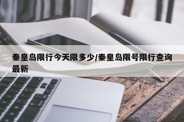 秦皇岛限行今天限多少/秦皇岛限号限行查询最新