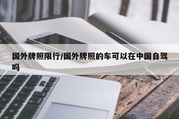 国外牌照限行/国外牌照的车可以在中国自驾吗