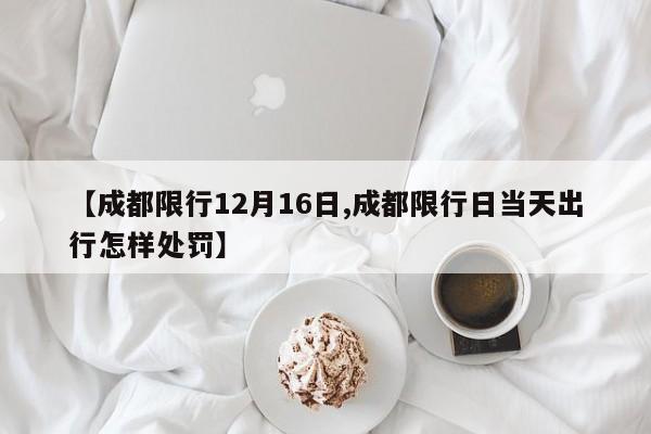 【成都限行12月16日,成都限行日当天出行怎样处罚】