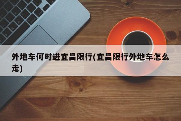 外地车何时进宜昌限行(宜昌限行外地车怎么走)
