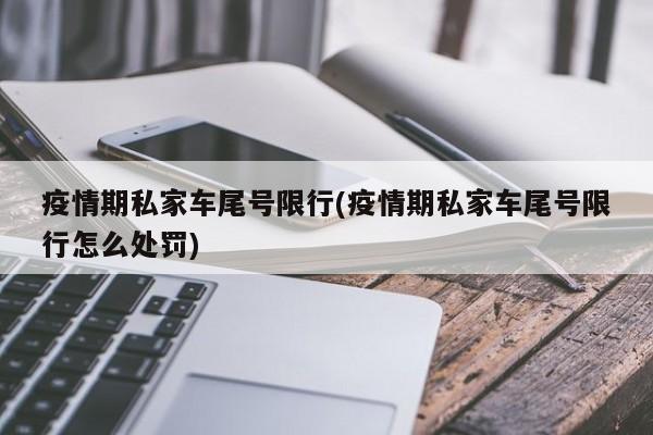 疫情期私家车尾号限行(疫情期私家车尾号限行怎么处罚)