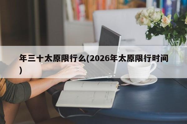 年三十太原限行么(2026年太原限行时间)