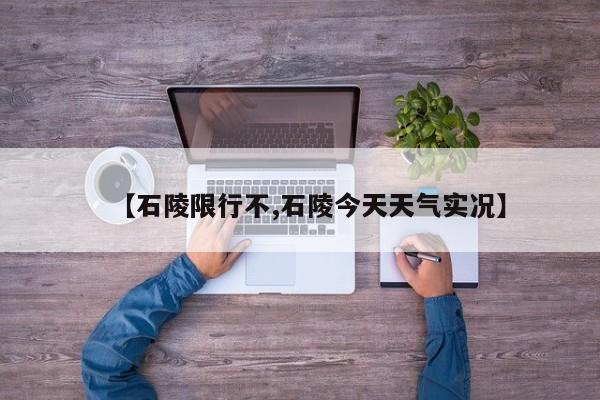 【石陵限行不,石陵今天天气实况】