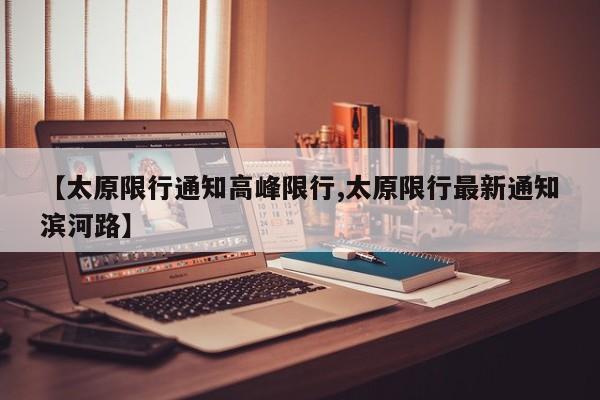【太原限行通知高峰限行,太原限行最新通知滨河路】
