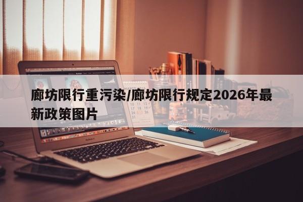 廊坊限行重污染/廊坊限行规定2026年最新政策图片