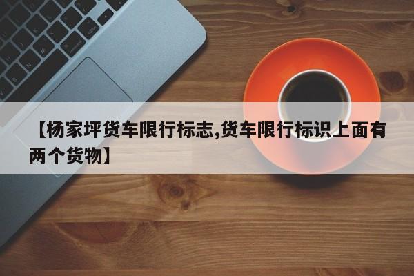 【杨家坪货车限行标志,货车限行标识上面有两个货物】