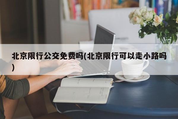 北京限行公交免费吗(北京限行可以走小路吗)