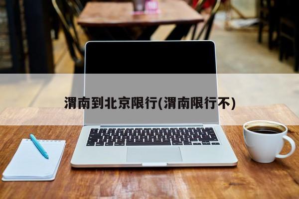 渭南到北京限行(渭南限行不)