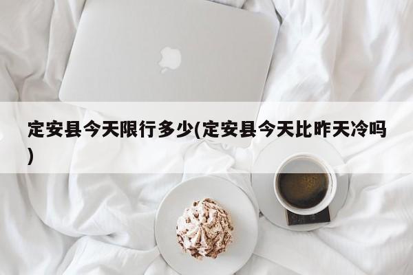 定安县今天限行多少(定安县今天比昨天冷吗)