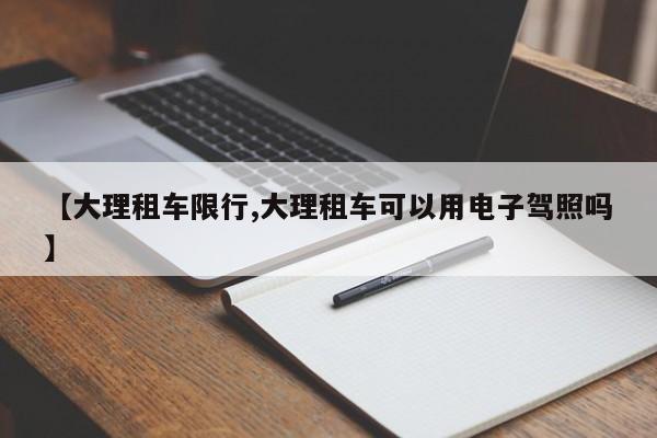 【大理租车限行,大理租车可以用电子驾照吗】