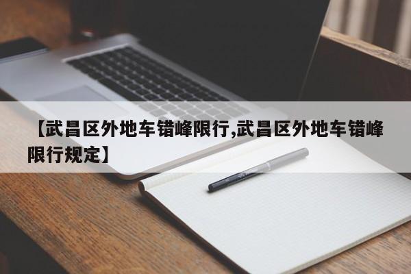 【武昌区外地车错峰限行,武昌区外地车错峰限行规定】