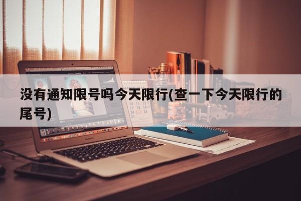 没有通知限号吗今天限行(查一下今天限行的尾号)