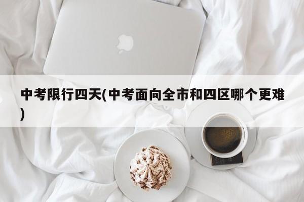中考限行四天(中考面向全市和四区哪个更难)