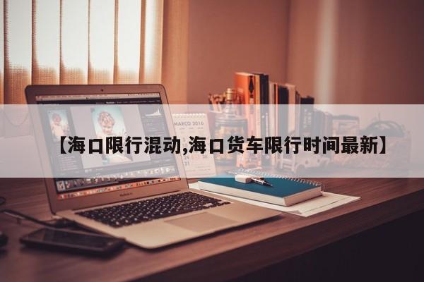 【海口限行混动,海口货车限行时间最新】
