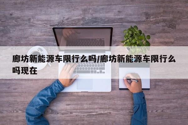 廊坊新能源车限行么吗/廊坊新能源车限行么吗现在