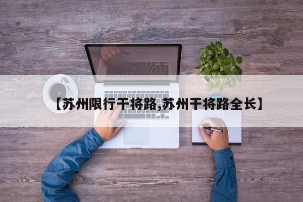 【苏州限行干将路,苏州干将路全长】
