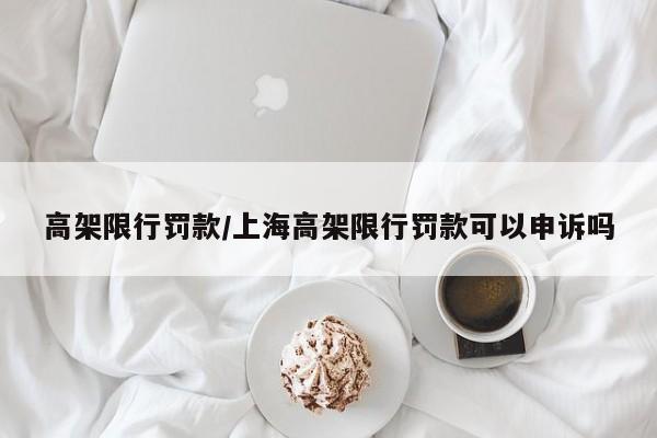 高架限行罚款/上海高架限行罚款可以申诉吗