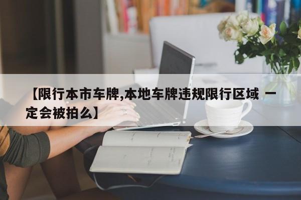 【限行本市车牌,本地车牌违规限行区域 一定会被拍么】