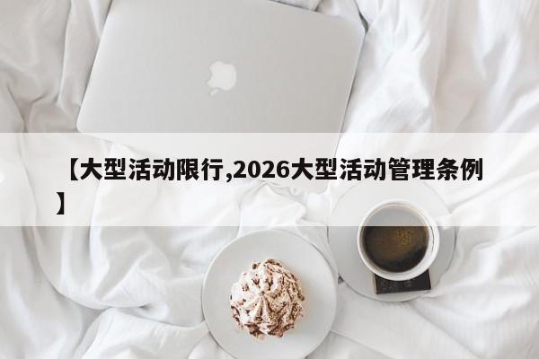 【大型活动限行,2026大型活动管理条例】