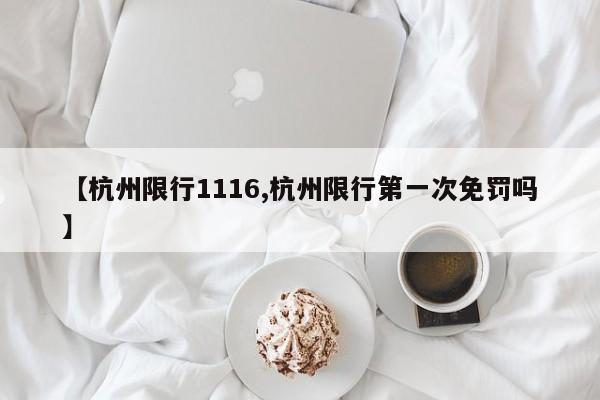 【杭州限行1116,杭州限行第一次免罚吗】