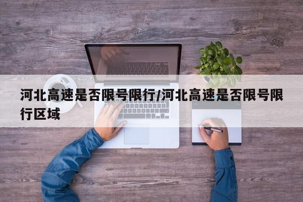 河北高速是否限号限行/河北高速是否限号限行区域