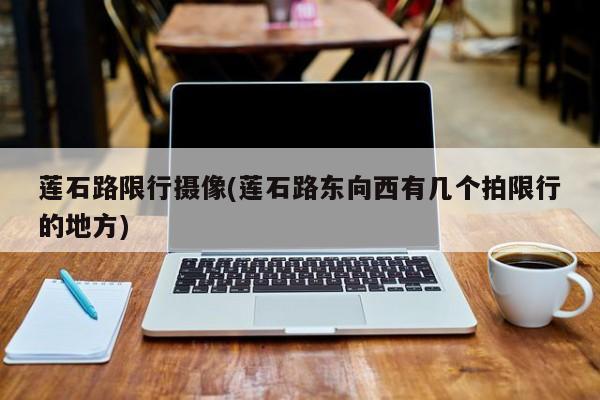 莲石路限行摄像(莲石路东向西有几个拍限行的地方)