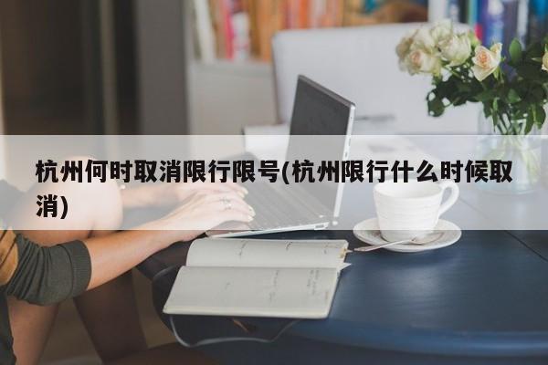 杭州何时取消限行限号(杭州限行什么时候取消)