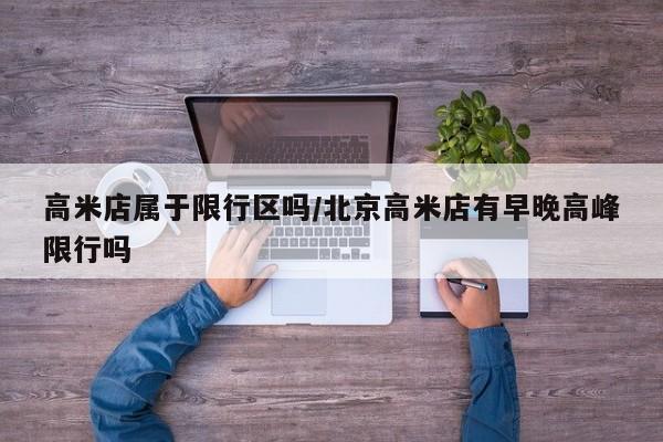 高米店属于限行区吗/北京高米店有早晚高峰限行吗