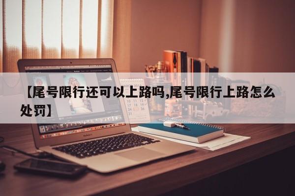 【尾号限行还可以上路吗,尾号限行上路怎么处罚】