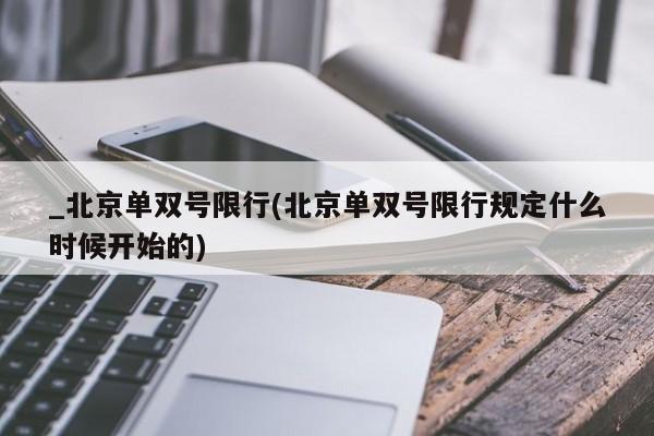 _北京单双号限行(北京单双号限行规定什么时候开始的)