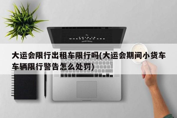 大运会限行出租车限行吗(大运会期间小货车车辆限行警告怎么处罚)
