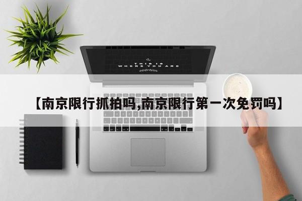 【南京限行抓拍吗,南京限行第一次免罚吗】