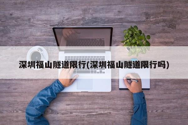 深圳福山隧道限行(深圳福山隧道限行吗)