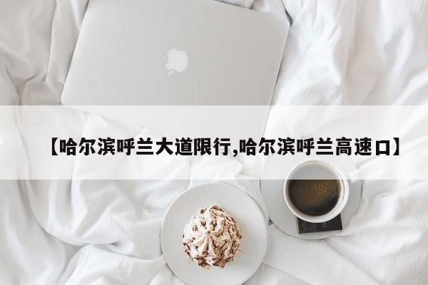 【哈尔滨呼兰大道限行,哈尔滨呼兰高速口】