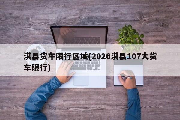 淇县货车限行区域(2026淇县107大货车限行)