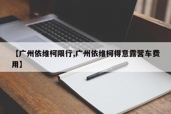【广州依维柯限行,广州依维柯得意露营车费用】