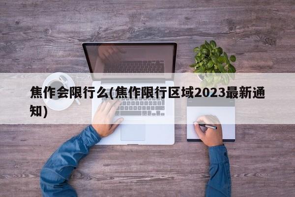 焦作会限行么(焦作限行区域2023最新通知)