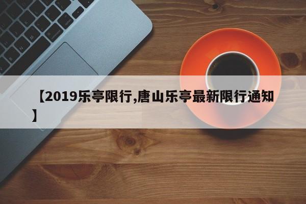 【2019乐亭限行,唐山乐亭最新限行通知】