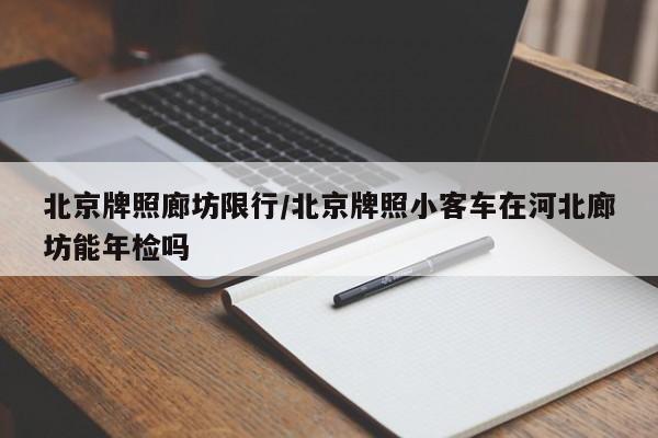 北京牌照廊坊限行/北京牌照小客车在河北廊坊能年检吗