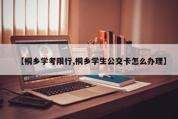 【桐乡学考限行,桐乡学生公交卡怎么办理】