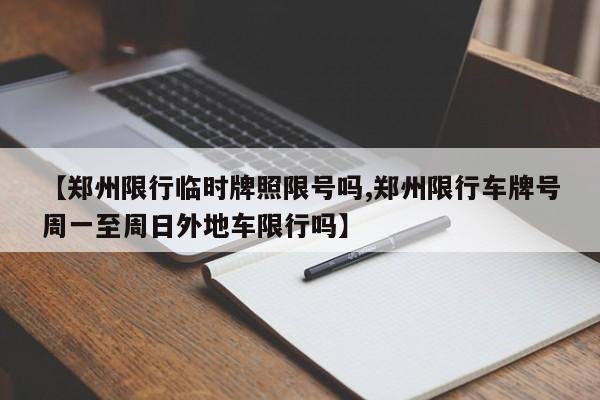 【郑州限行临时牌照限号吗,郑州限行车牌号周一至周日外地车限行吗】