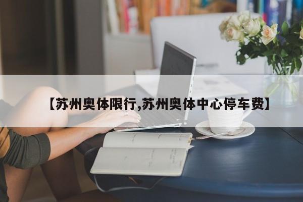 【苏州奥体限行,苏州奥体中心停车费】