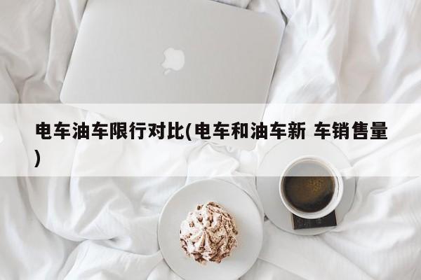 电车油车限行对比(电车和油车新 车销售量)