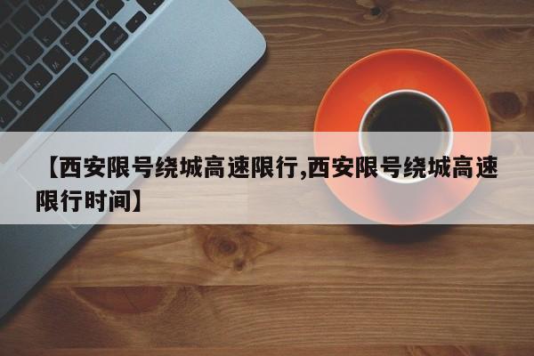 【西安限号绕城高速限行,西安限号绕城高速限行时间】