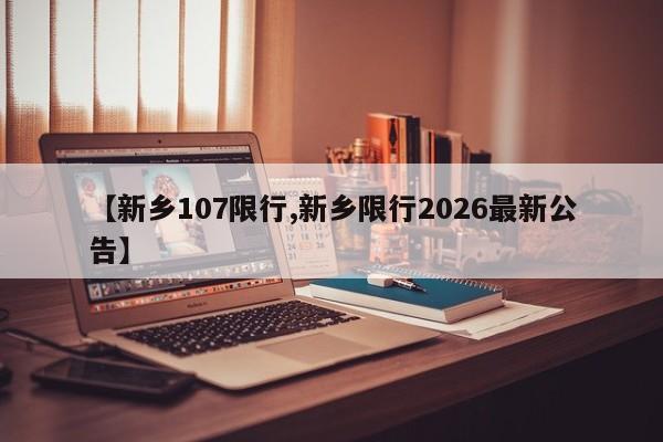 【新乡107限行,新乡限行2026最新公告】