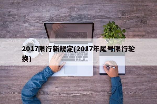2017限行新规定(2017年尾号限行轮换)