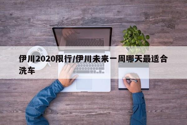 伊川2020限行/伊川未来一周哪天最适合洗车