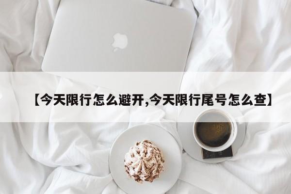 【今天限行怎么避开,今天限行尾号怎么查】