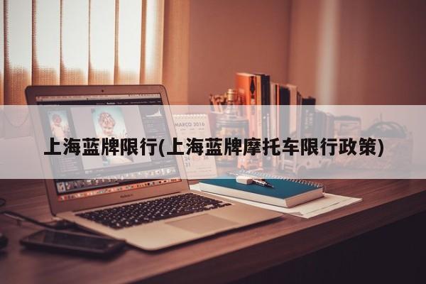 上海蓝牌限行(上海蓝牌摩托车限行政策)