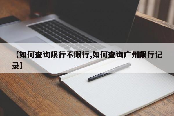 【如何查询限行不限行,如何查询广州限行记录】